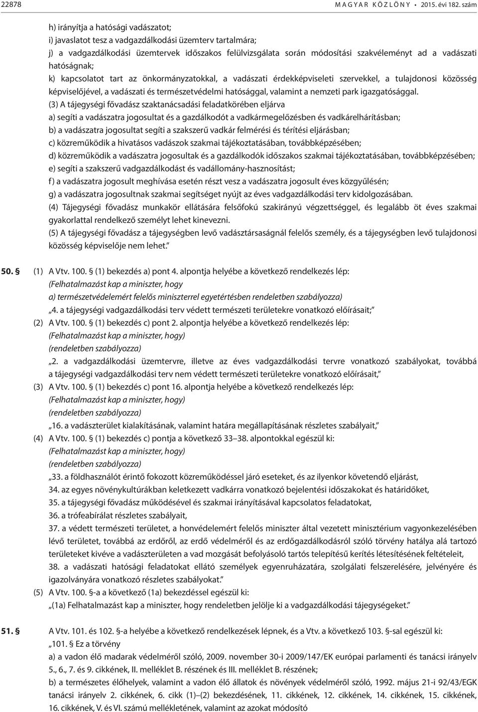 vadászati hatóságnak; k) kapcsolatot tart az önkormányzatokkal, a vadászati érdekképviseleti szervekkel, a tulajdonosi közösség képviselőjével, a vadászati és természetvédelmi hatósággal, valamint a