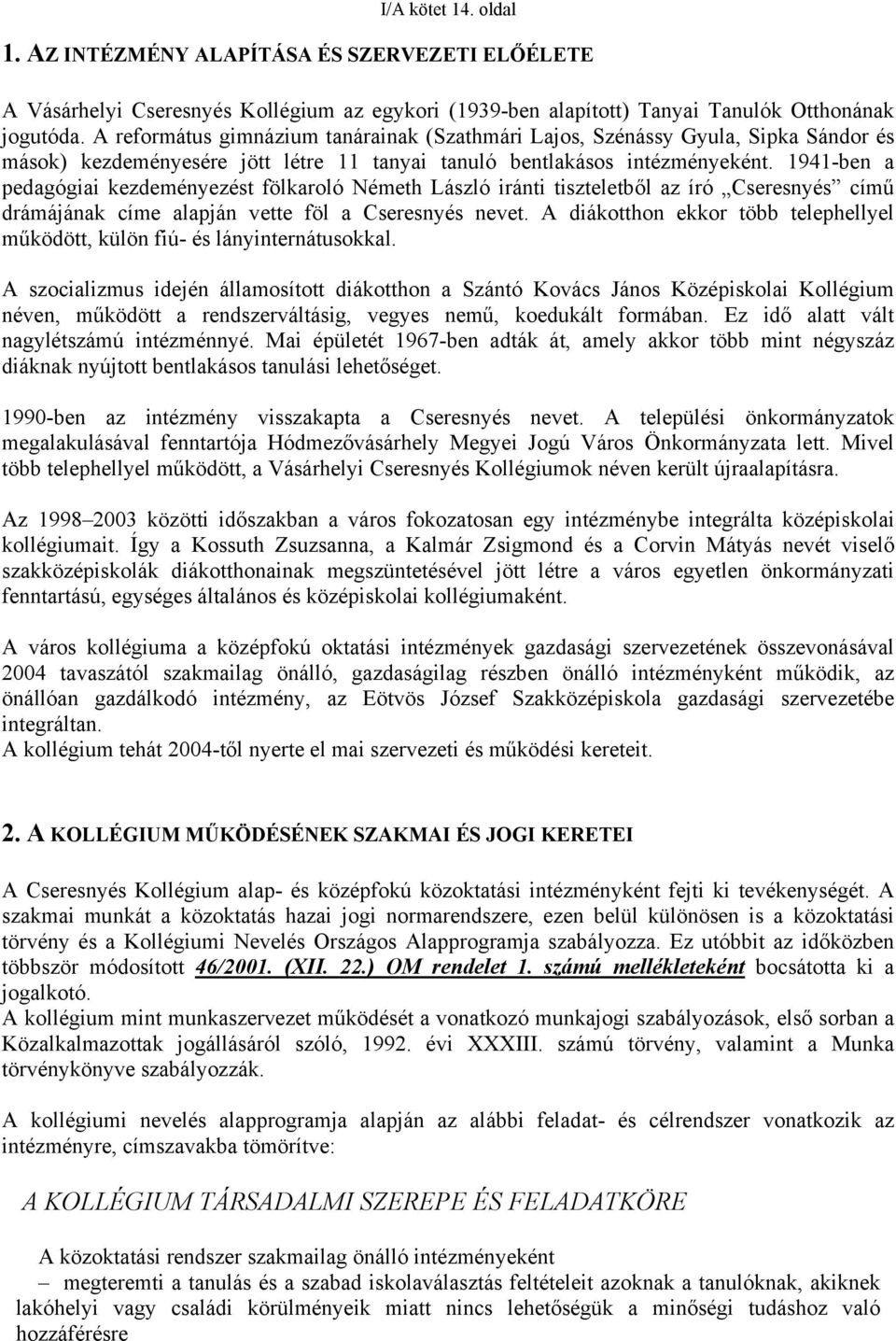 1941-ben a pedagógiai kezdeményezést fölkaroló Németh László iránti tiszteletből az író Cseresnyés című drámájának címe alapján vette föl a Cseresnyés nevet.