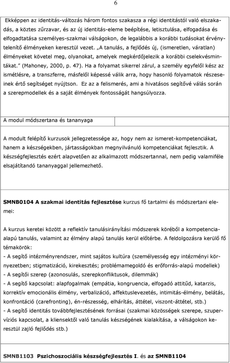 A tanulás, a fejlıdés új, (ismeretlen, váratlan) élményeket követel meg, olyanokat, amelyek megkérdıjelezik a korábbi cselekvésmintákat. (Mahoney, 2000, p. 47).