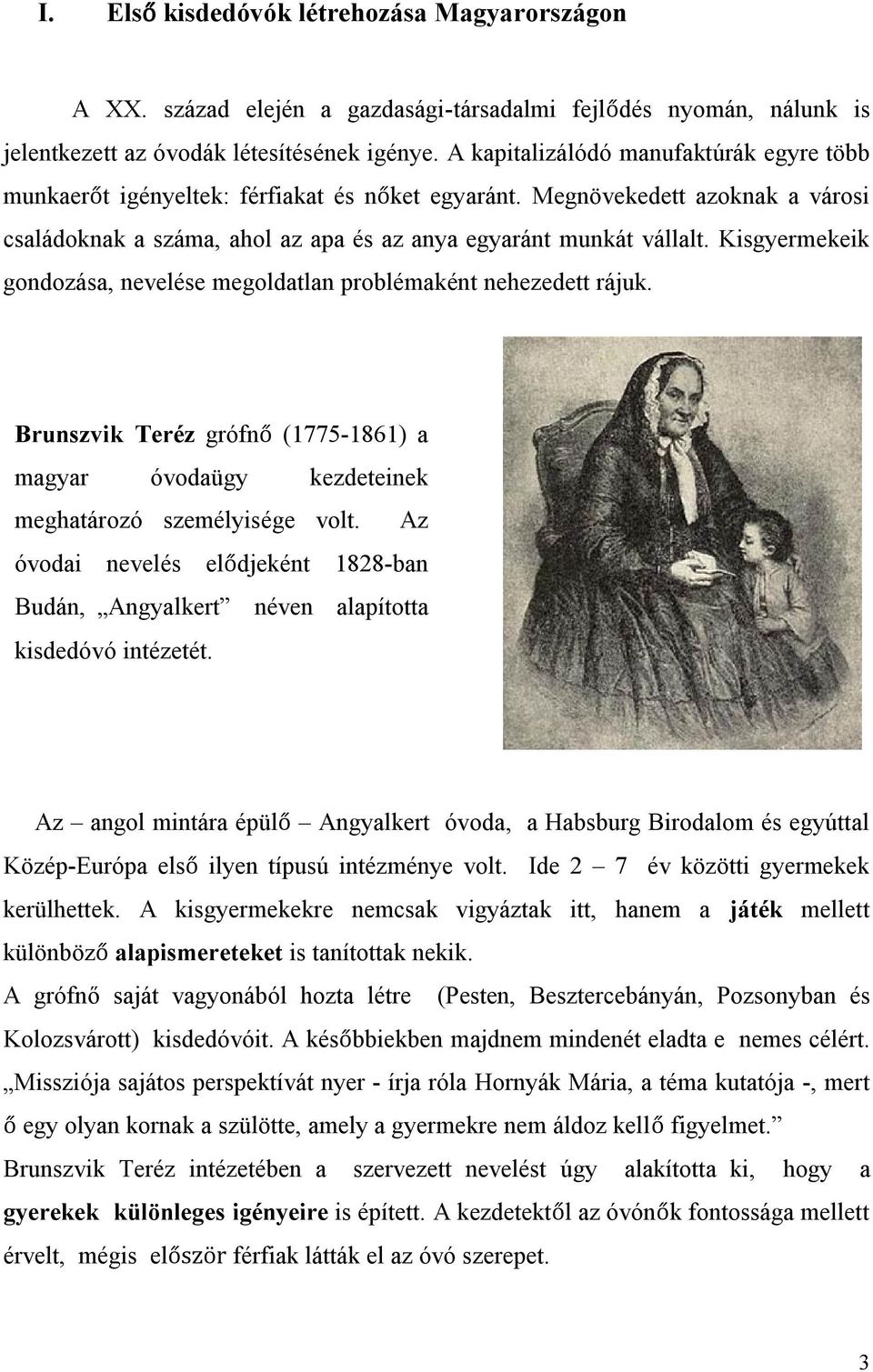 Kisgyermekeik gondozása, nevelése megoldatlan problémaként nehezedett rájuk. Brunszvik Teréz grófnő (1775-1861) a magyar óvodaügy kezdeteinek meghatározó személyisége volt.