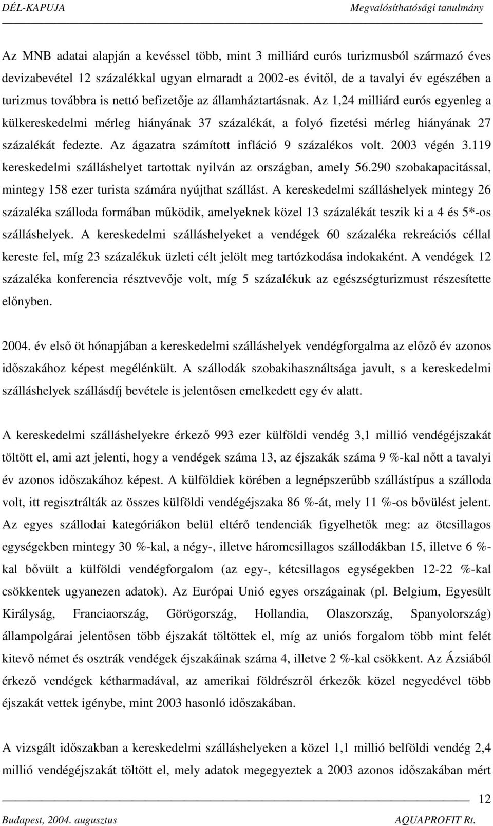 Az ágazatra számított infláció 9 százalékos volt. 2003 végén 3.119 kereskedelmi szálláshelyet tartottak nyilván az országban, amely 56.