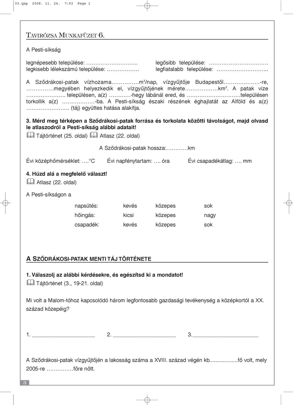 településen, a(z) -hegy lábánál ered, és településen torkollik a(z) -ba. A Pesti-síkság északi részének éghajlatát az Alföld és a(z) (táj) együttes hatása alakítja. 3.