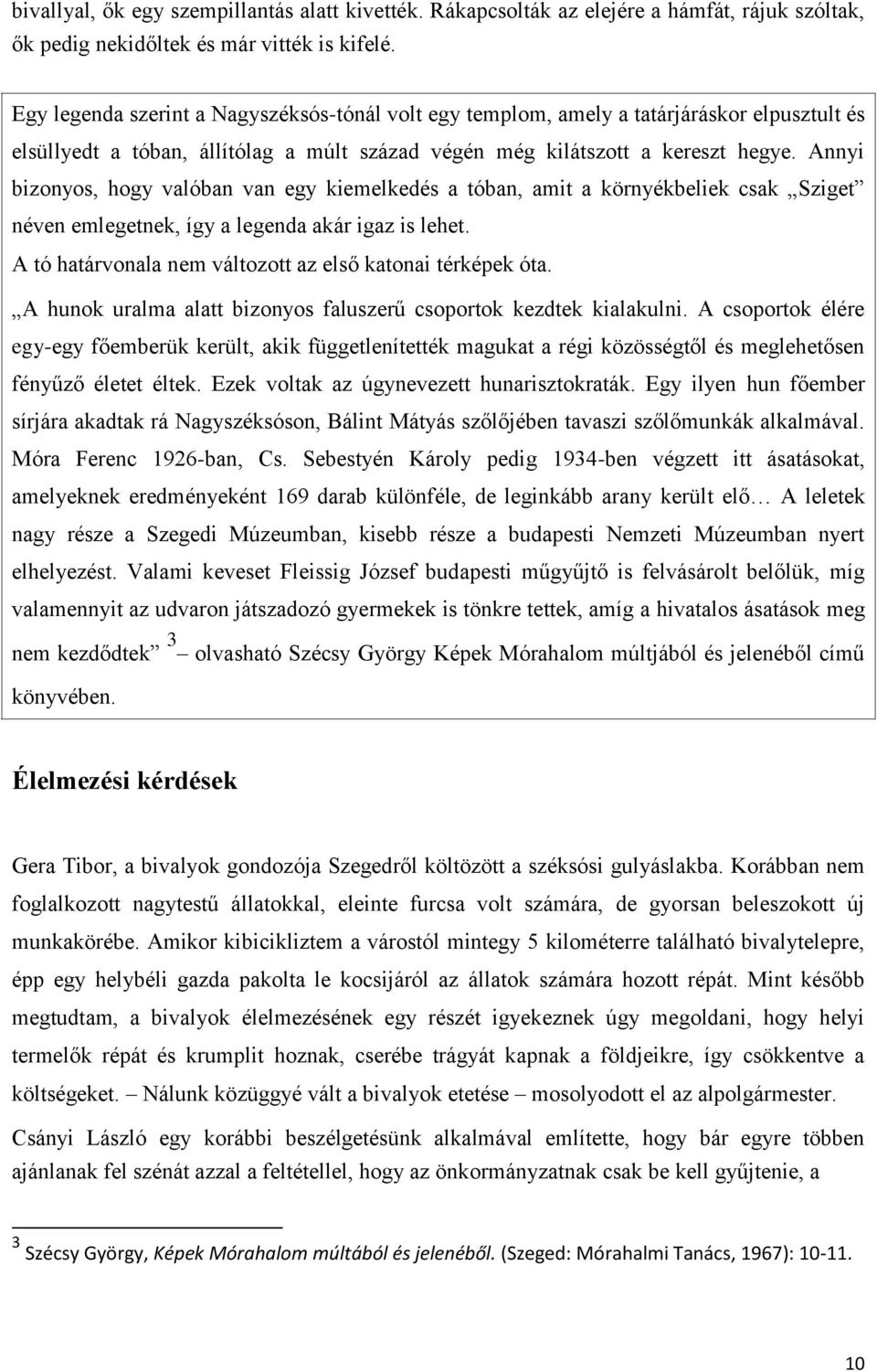 Annyi bizonyos, hogy valóban van egy kiemelkedés a tóban, amit a környékbeliek csak Sziget néven emlegetnek, így a legenda akár igaz is lehet.