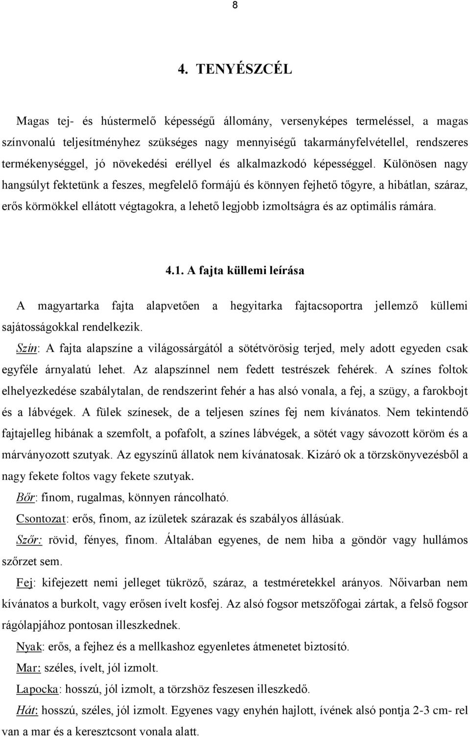 Különösen nagy hangsúlyt fektetünk a feszes, megfelelő formájú és könnyen fejhető tőgyre, a hibátlan, száraz, erős körmökkel ellátott végtagokra, a lehető legjobb izmoltságra és az optimális rámára.