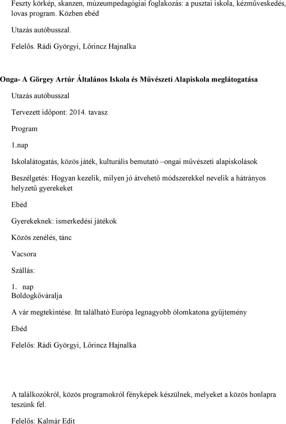 nap Iskolalátogatás, közös játék, kulturális bemutató ongai művészeti alapiskolások Beszélgetés: Hogyan kezelik, milyen jó átvehető módszerekkel nevelik a hátrányos helyzetű gyerekeket Ebéd