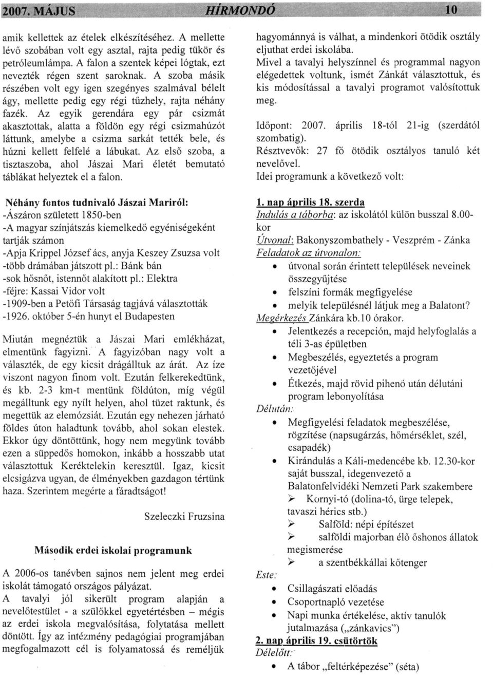 Az egyik gerendára egy pár csizmát akasztottak, alatta a földön egy régi csizmahúzót láttunk, amelybe a csizma sarkát tették bele, és húzni kellett felfelé a lábukat.