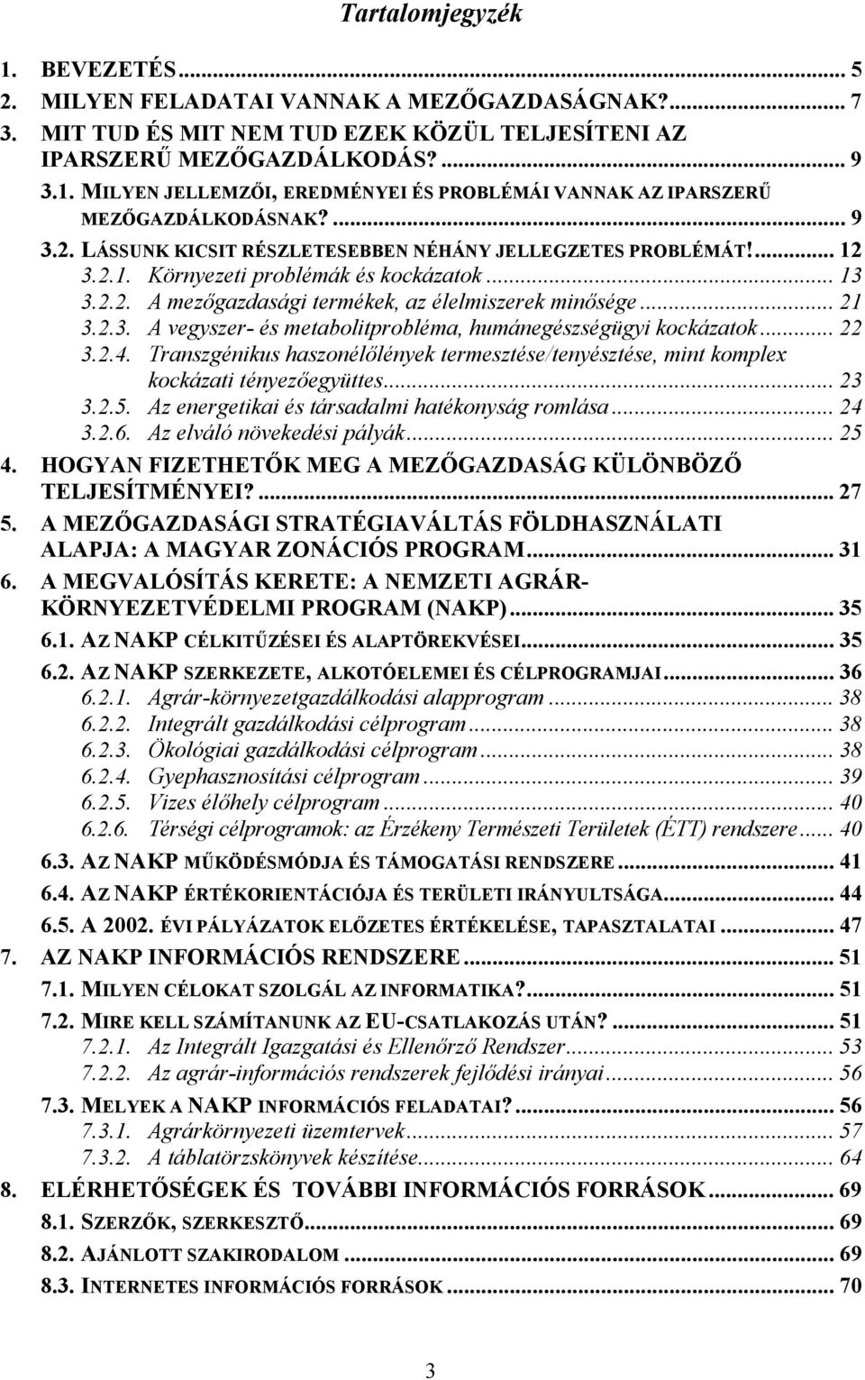 .. 22 3.2.4. Transzgénikus haszonélőlények termesztése/tenyésztése, mint komplex kockázati tényezőegyüttes... 23 3.2.5. Az energetikai és társadalmi hatékonyság romlása... 24 3.2.6.