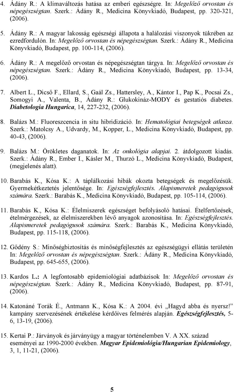 In: Megelőző orvostan és népegészségtan. Szerk.: Ádány R., Medicina Könyvkiadó, Budapest, pp. 13-34, (2006). 7. Albert L., Dicső F., Ellard, S., Gaál Zs., Hattersley, A., Kántor I., Pap K., Pocsai Zs.