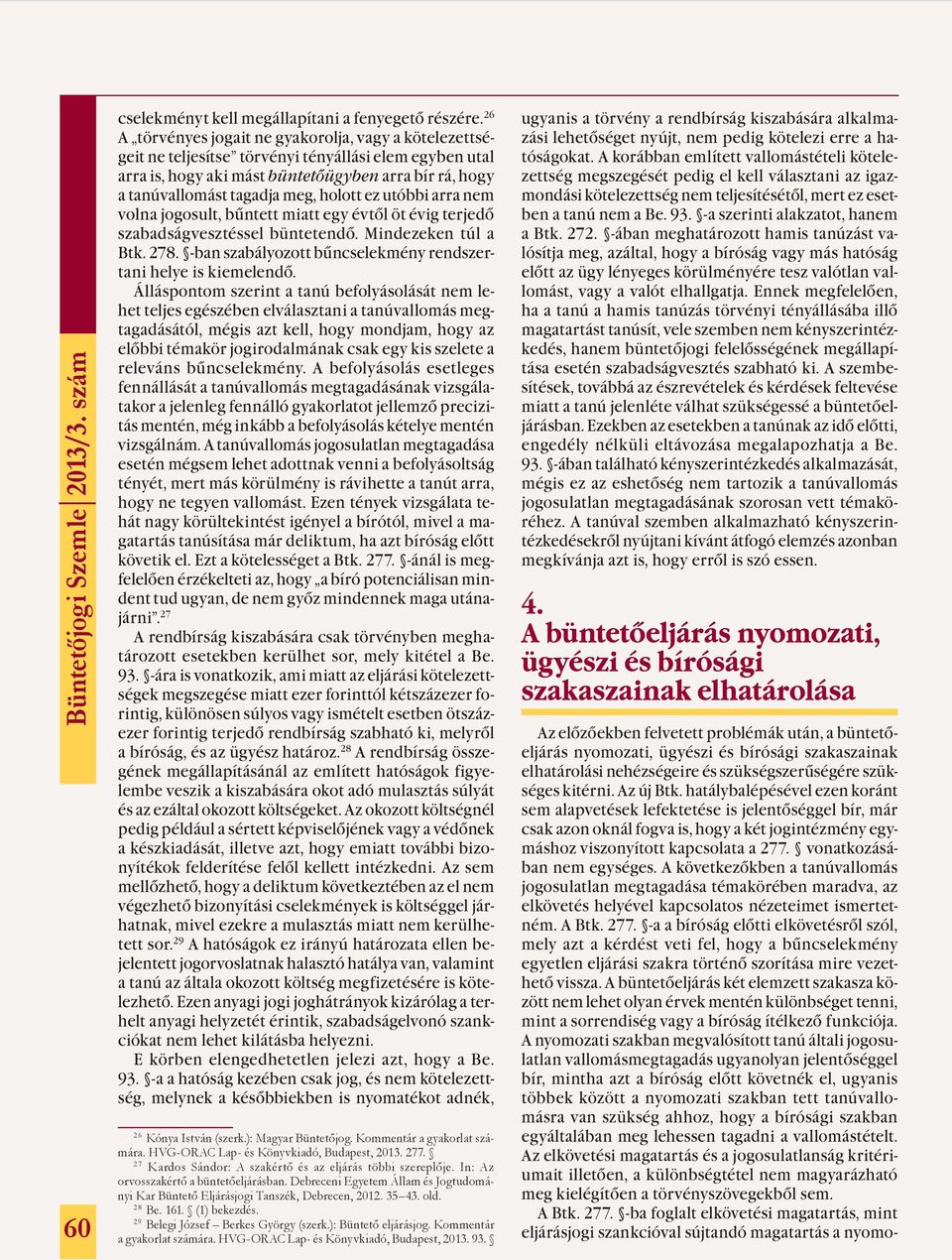 holott ez utóbbi arra nem volna jogosult, bűntett miatt egy évtől öt évig terjedő szabadságvesztéssel büntetendő. Mindezeken túl a Btk. 278.