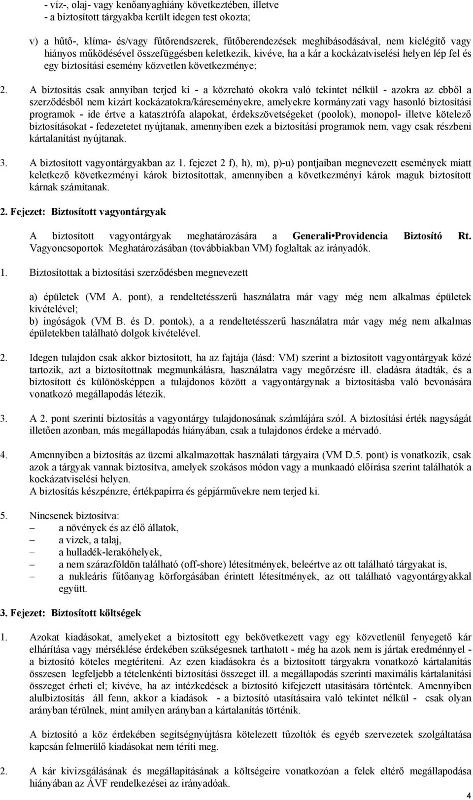 A biztosítás csak annyiban terjed ki - a közreható okokra való tekintet nélkül - azokra az ebből a szerződésből nem kizárt kockázatokra/káreseményekre, amelyekre kormányzati vagy hasonló biztosítási