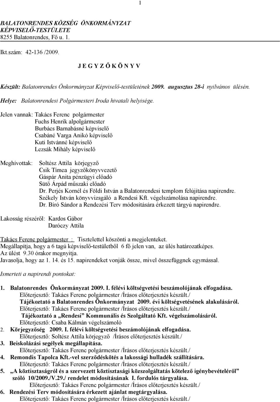 Jelen vannak: Takács Ferenc polgármester Fuchs Henrik alpolgármester Burbács Barnabásné képviselő Csabáné Varga Anikó képviselő Kuti Istvánné képviselő Lezsák Mihály képviselő Meghívottak: Soltész