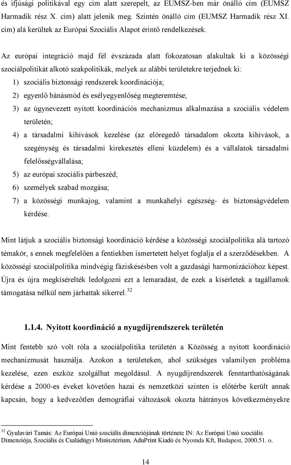 Az európai integráció majd fél évszázada alatt fokozatosan alakultak ki a közösségi szociálpolitikát alkotó szakpolitikák, melyek az alábbi területekre terjednek ki: 1) szociális biztonsági