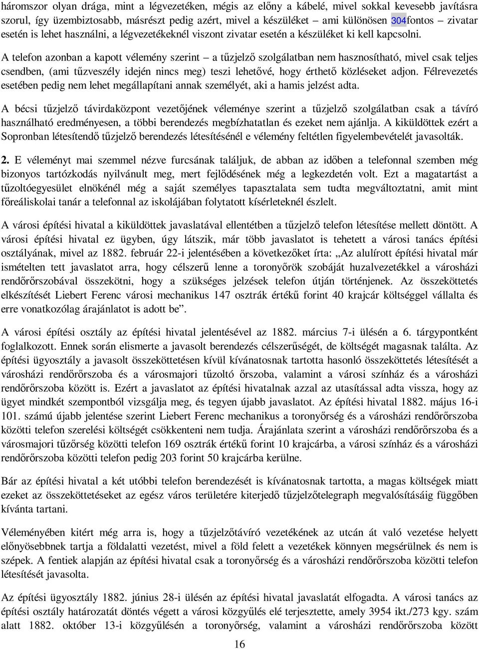 A telefon azonban a kapott vélemény szerint a tőzjelzı szolgálatban nem hasznosítható, mivel csak teljes csendben, (ami tőzveszély idején nincs meg) teszi lehetıvé, hogy érthetı közléseket adjon.