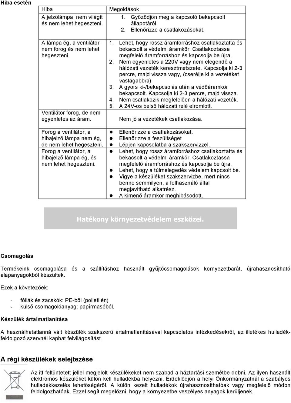 Csatlakoztassa megfelelő áramforráshoz és kapcsolja be újra. 2. Nem egyenletes a 220V vagy nem elegendő a hálózati vezeték keresztmetszete.