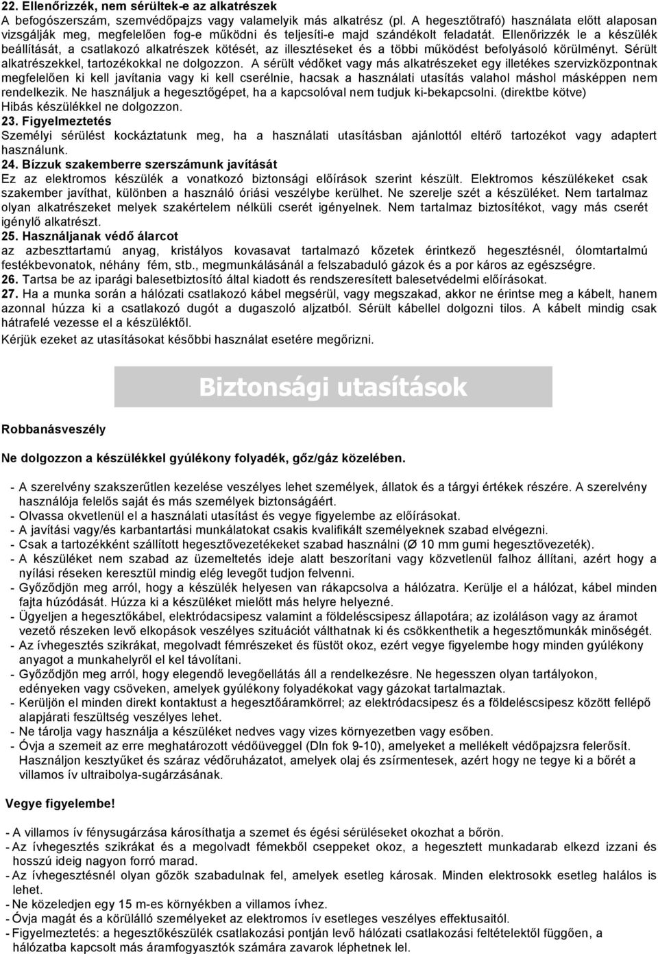 Ellenőrizzék le a készülék beállítását, a csatlakozó alkatrészek kötését, az illesztéseket és a többi működést befolyásoló körülményt. Sérült alkatrészekkel, tartozékokkal ne dolgozzon.