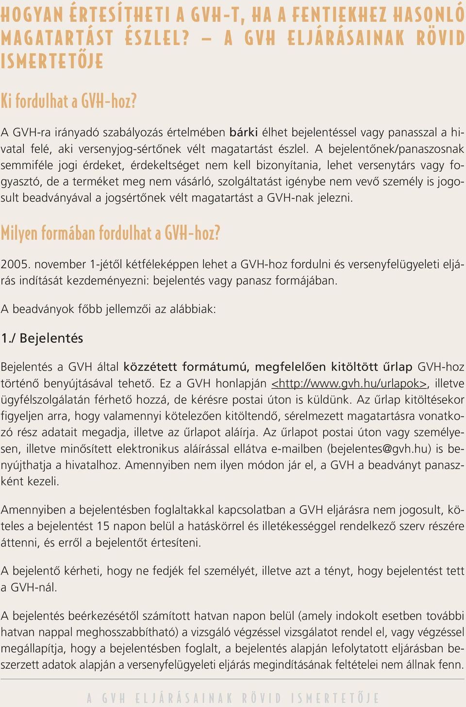 A bejelentônek/panaszosnak semmiféle jogi érdeket, érdekeltséget nem kell bizonyítania, lehet versenytárs vagy fogyasztó, de a terméket meg nem vásárló, szolgáltatást igénybe nem vevô személy is