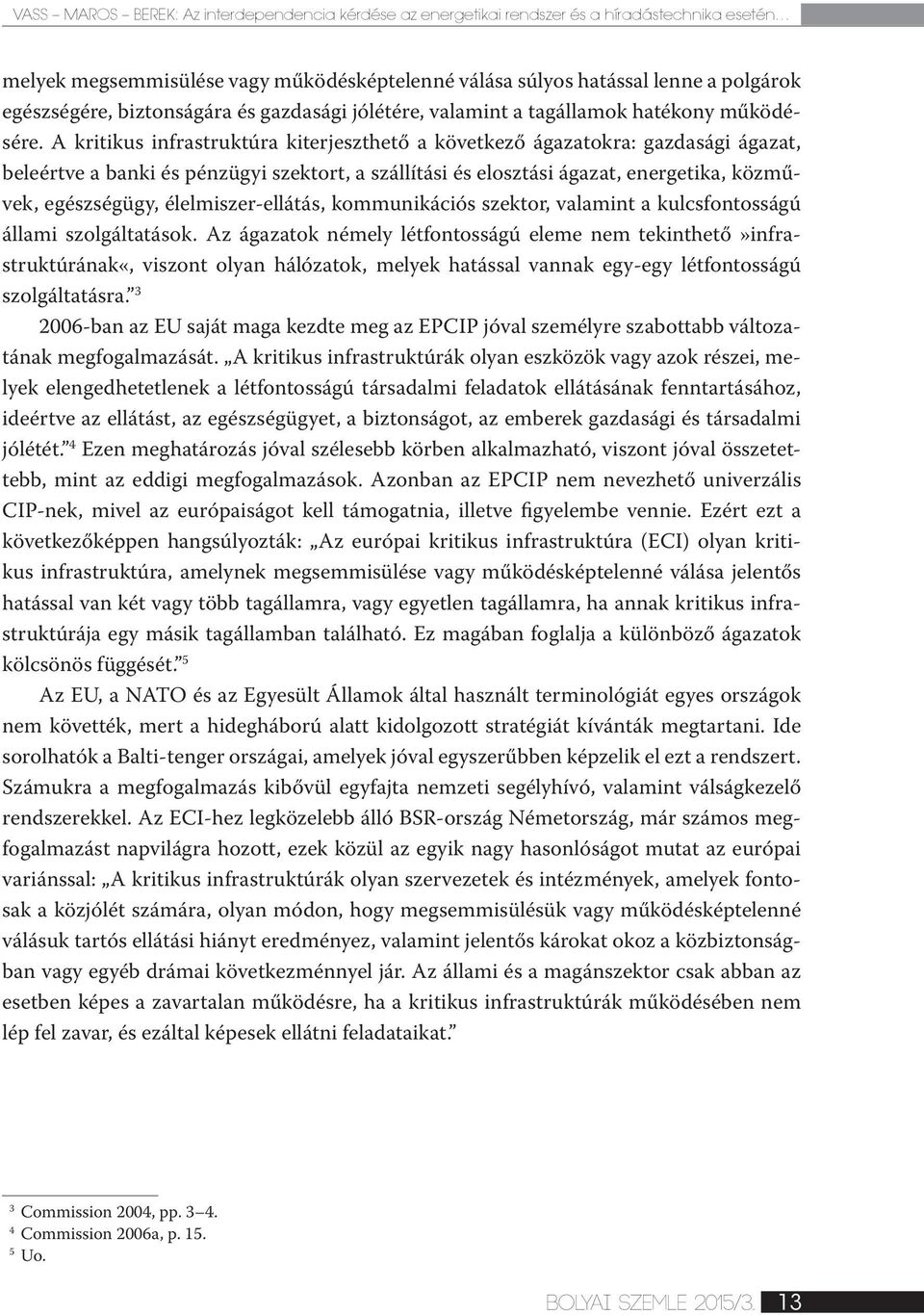 A kritikus infrastruktúra kiterjeszthető a következő ágazatokra: gazdasági ágazat, beleértve a banki és pénzügyi szektort, a szállítási és elosztási ágazat, energetika, közművek, egészségügy,