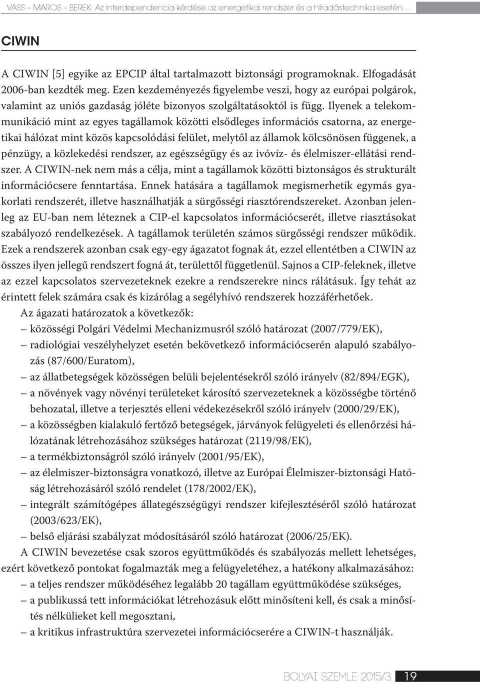 Ilyenek a telekommunikáció mint az egyes tagállamok közötti elsődleges információs csatorna, az energetikai hálózat mint közös kapcsolódási felület, melytől az államok kölcsönösen függenek, a