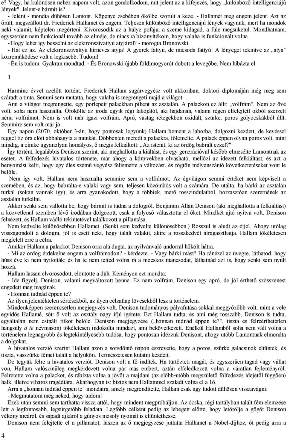 Teljesen különböző intelligenciájú lények vagyunk, mert ha mondok neki valamit, képtelen megérteni. Kivörösödik az a hülye pofája, a szeme kidagad, a füle megsüketül.