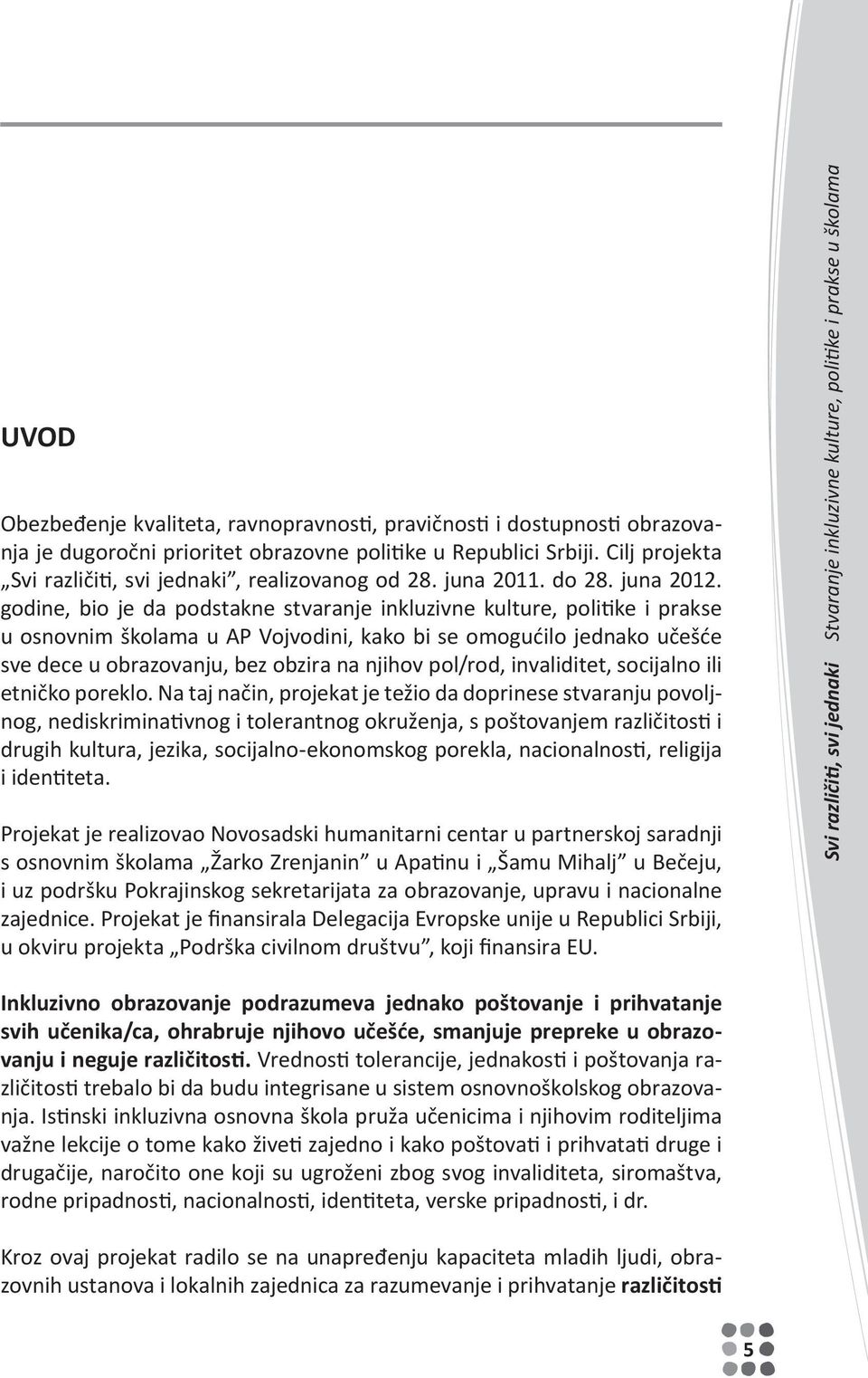 godine, bio je da podstakne stvaranje inkluzivne kulture, politike i prakse u osnovnim školama u AP Vojvodini, kako bi se omogućilo jednako učešće sve dece u obrazovanju, bez obzira na njihov