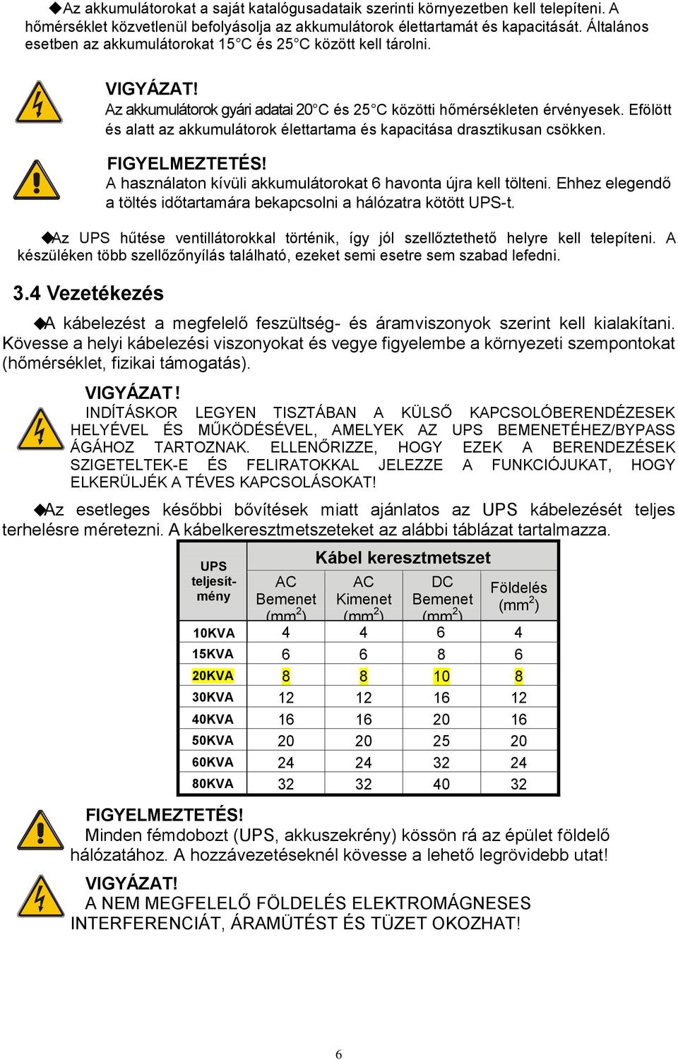 Efölött és alatt az akkumulátorok élettartama és kapacitása drasztikusan csökken. FIGYELMEZTETÉS! A használaton kívüli akkumulátorokat 6 havonta újra kell tölteni.