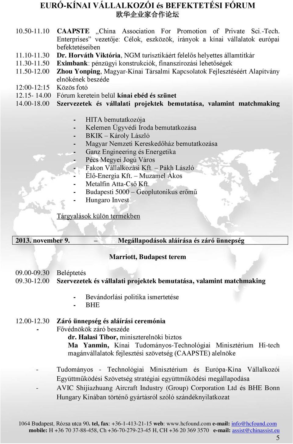 00 Zhou Yonping, Magyar-Kínai Társalmi Kapcsolatok Fejlesztéséért Alapítvány elnökének beszéde 12:00-12:15 Közös fotó 12.15-14.00 Fórum keretein belül kínai ebéd és szünet 14.00-18.