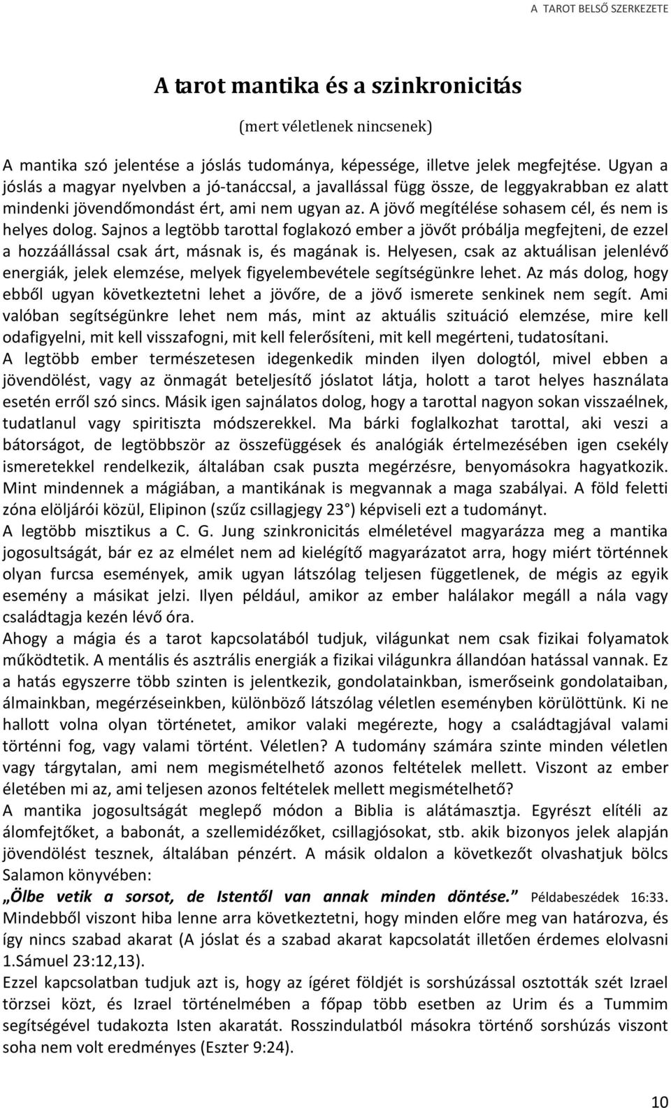 A jövő megítélése sohasem cél, és nem is helyes dolog. Sajnos a legtöbb tarottal foglakozó ember a jövőt próbálja megfejteni, de ezzel a hozzáállással csak árt, másnak is, és magának is.