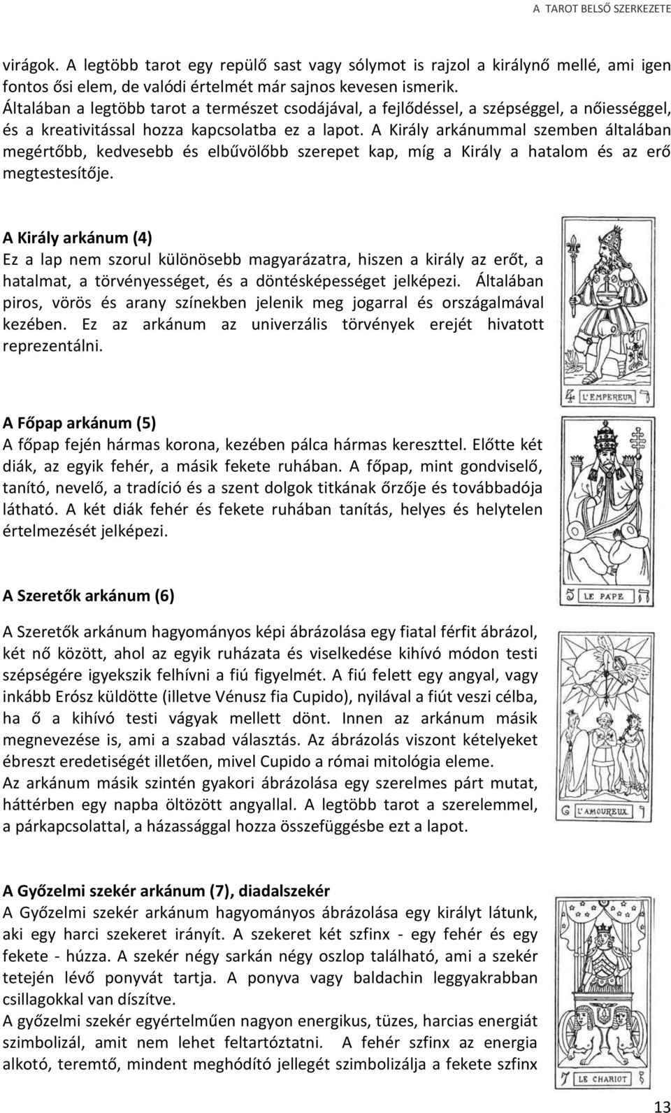 A Király arkánummal szemben általában megértőbb, kedvesebb és elbűvölőbb szerepet kap, míg a Király a hatalom és az erő megtestesítője.