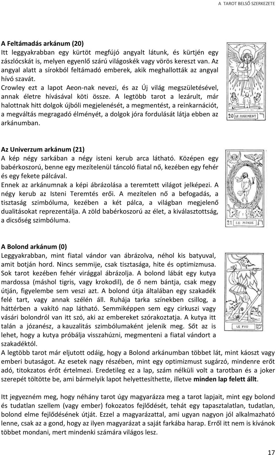 A legtöbb tarot a lezárult, már halottnak hitt dolgok újbóli megjelenését, a megmentést, a reinkarnációt, a megváltás megragadó élményét, a dolgok jóra fordulását látja ebben az arkánumban.