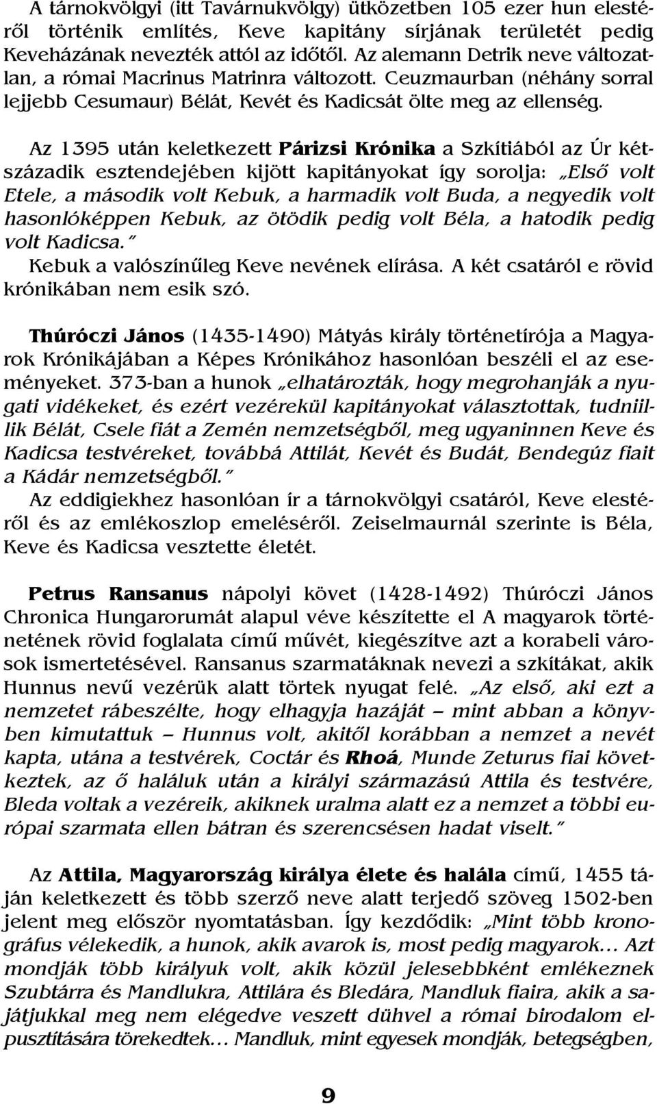 Az 1395 után keletkezett Párizsi Krónika a Szkítiából az Úr kétszázadik esztendejében kijött kapitányokat így sorolja: Elsõ volt Etele, a második volt Kebuk, a harmadik volt Buda, a negyedik volt