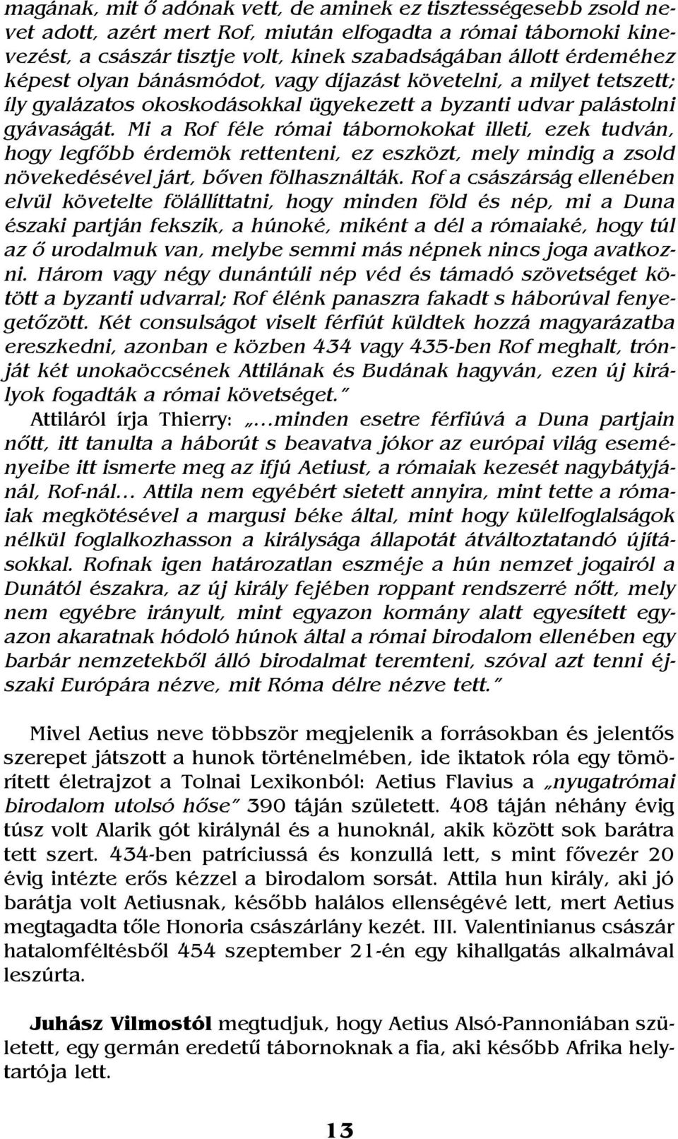 Mi a Rof féle római tábornokokat illeti, ezek tudván, hogy legfõbb érdemök rettenteni, ez eszközt, mely mindig a zsold növekedésével járt, bõven fölhasználták.