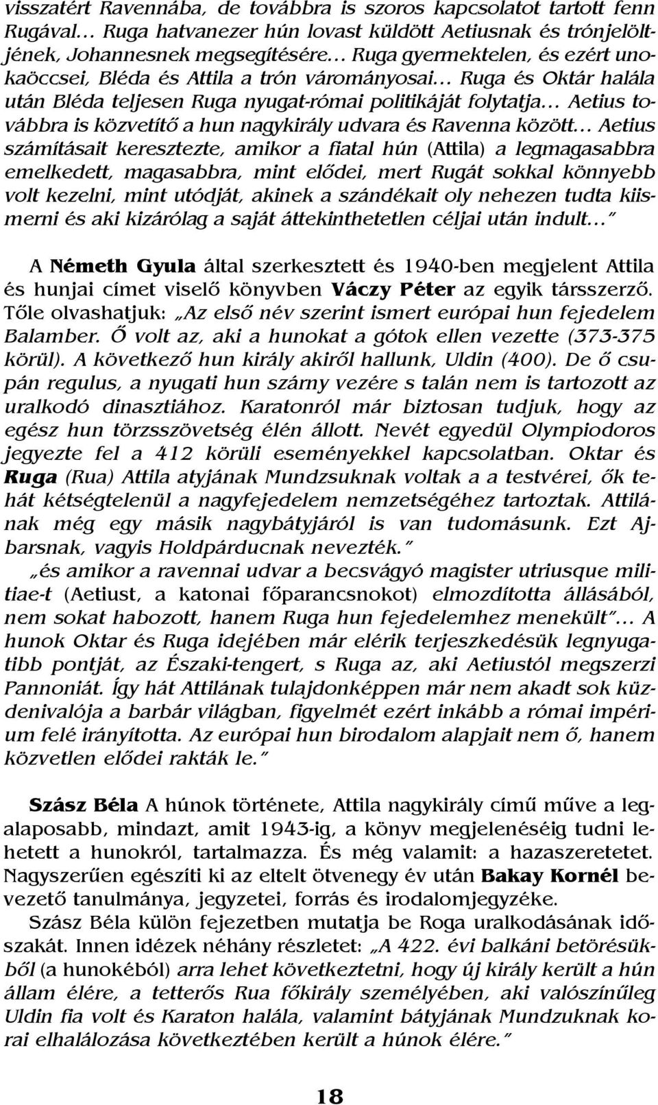 között Aetius számításait keresztezte, amikor a fiatal hún (Attila) a legmagasabbra emelkedett, magasabbra, mint elõdei, mert Rugát sokkal könnyebb volt kezelni, mint utódját, akinek a szándékait oly
