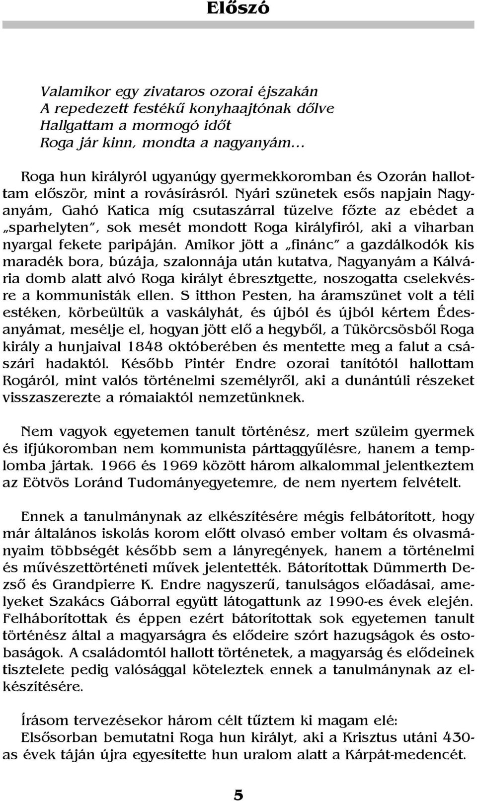 Nyári szünetek esõs napjain Nagyanyám, Gahó Katica míg csutaszárral tüzelve fõzte az ebédet a sparhelyten, sok mesét mondott Roga királyfiról, aki a viharban nyargal fekete paripáján.