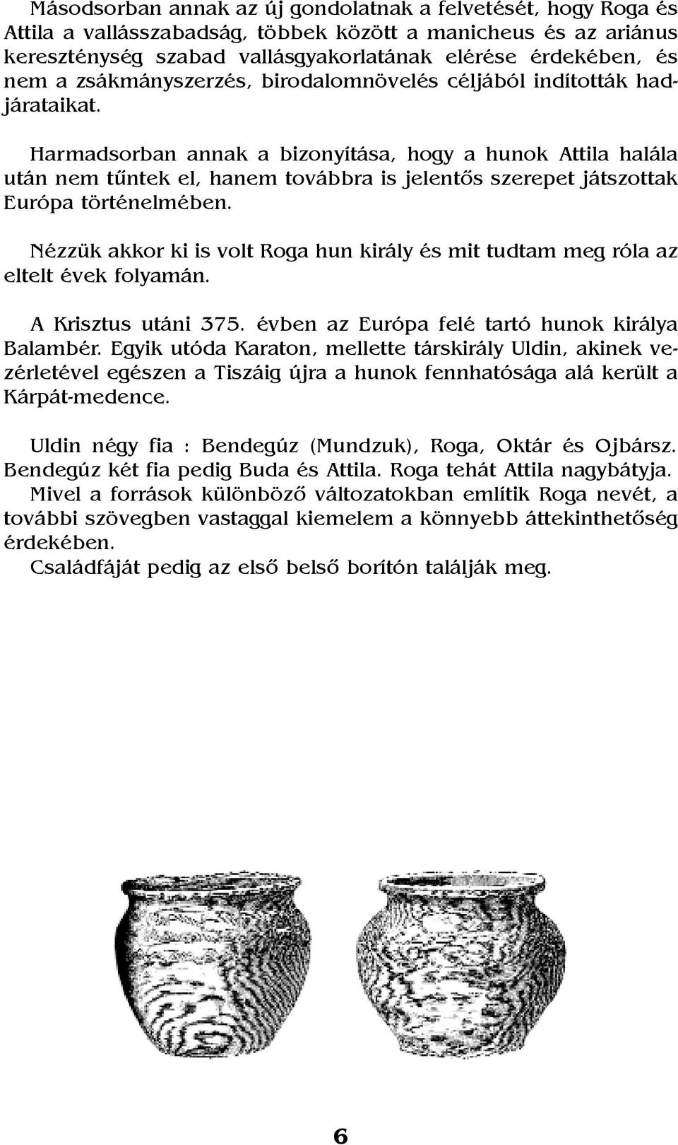 Harmadsorban annak a bizonyítása, hogy a hunok Attila halála után nem tûntek el, hanem továbbra is jelentõs szerepet játszottak Európa történelmében.