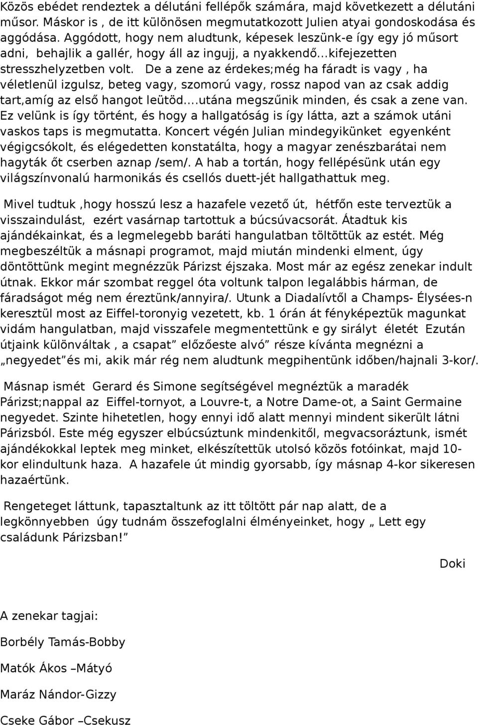 De a zene az érdekes;még ha fáradt is vagy, ha véletlenül izgulsz, beteg vagy, szomorú vagy, rossz napod van az csak addig tart,amíg az első hangot leütöd.utána megszűnik minden, és csak a zene van.