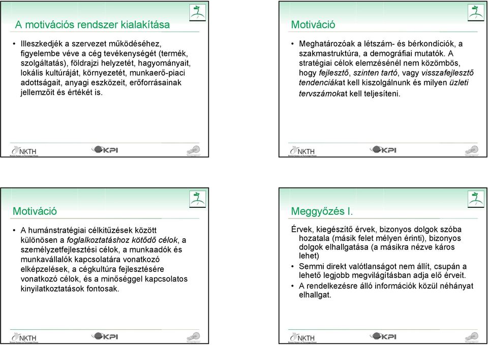 A stratégiai célok elemzésénél nem közömbös, hogy fejlesztő, szinten tartó, vagy visszafejlesztő tendenciákat kell kiszolgálnunk és milyen üzleti tervszámokat kell teljesíteni. 2008.05.15.