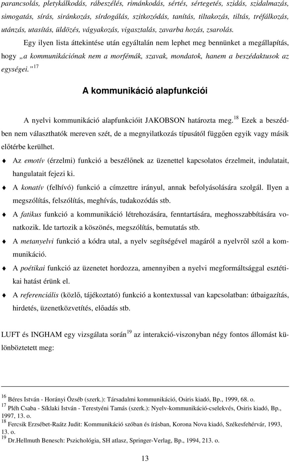 Egy ilyen lista áttekintése után egyáltalán nem lephet meg bennünket a megállapítás, hogy a kommunikációnak nem a morfémák, szavak, mondatok, hanem a beszédaktusok az egységei.