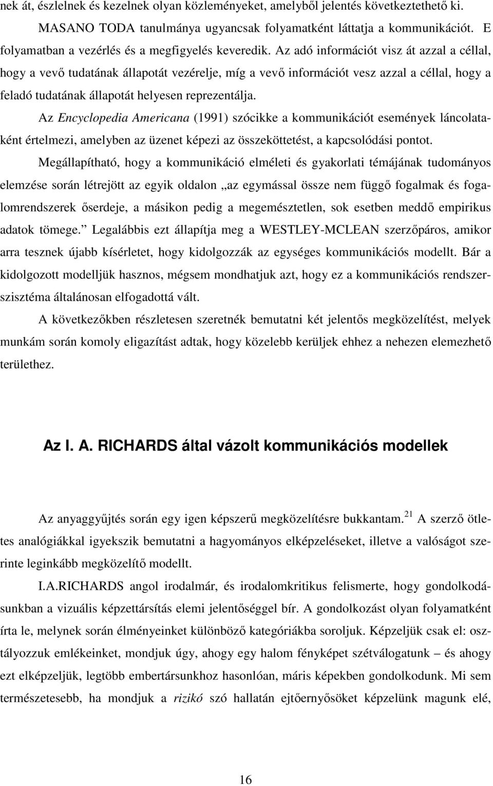 Az adó információt visz át azzal a céllal, hogy a vev tudatának állapotát vezérelje, míg a vev információt vesz azzal a céllal, hogy a feladó tudatának állapotát helyesen reprezentálja.