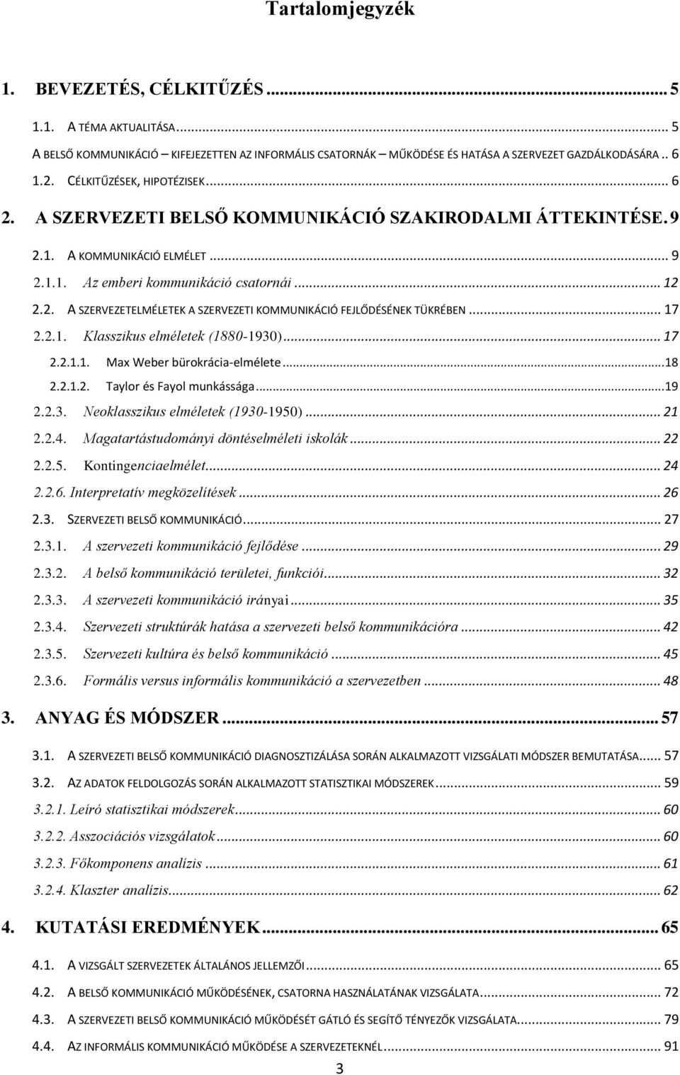 .. 17 2.2.1. Klasszikus elméletek (1880-1930)... 17 2.2.1.1. Max Weber bürokrácia-elmélete...18 2.2.1.2. Taylor és Fayol munkássága...19 2.2.3. Neoklasszikus elméletek (1930-1950)... 21 2.2.4.