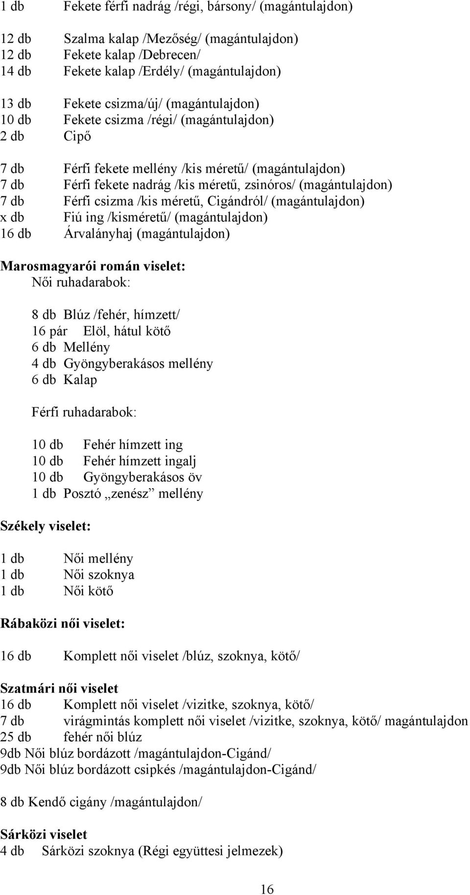 csizma /kis méretű, Cigándról/ (magántulajdon) x db Fiú ing /kisméretű/ (magántulajdon) 16 db Árvalányhaj (magántulajdon) Marosmagyarói román viselet: Női ruhadarabok: 8 db Blúz /fehér, hímzett/ 16