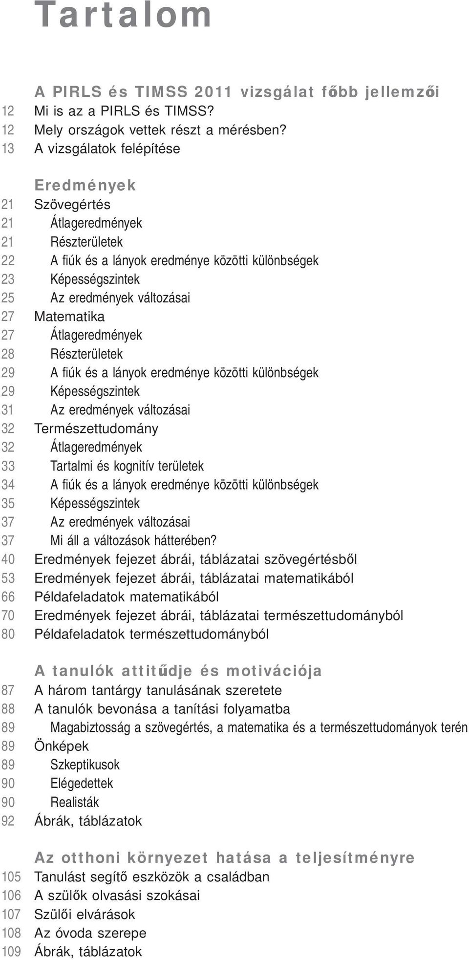 Matematika 27 Átlageredmények 28 Részterületek 29 A fi úk és a lányok eredménye közötti különbségek 29 Képességszintek 31 Az eredmények változásai 32 Természettudomány 32 Átlageredmények 33 Tartalmi