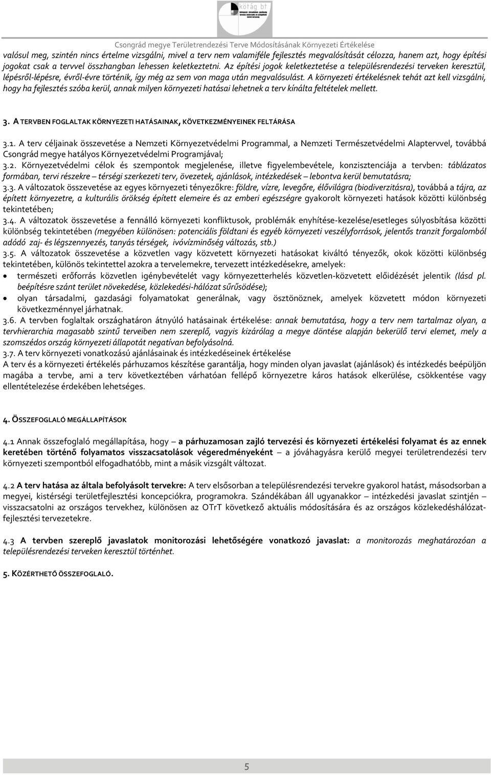 A környezeti értékelésnek tehát azt kell vizsgálni, hogy ha fejlesztés szóba kerül, annak milyen környezeti hatásai lehetnek a terv kínálta feltételek mellett. 3.