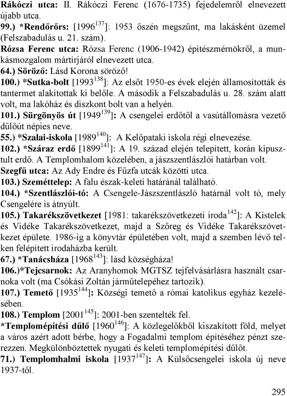 ) *Sutka-bolt [1993 138 ]: Az elsőt 1950-es évek elején államosították és tantermet alakítottak ki belőle. A második a Felszabadulás u. 28. szám alatt volt, ma lakóház és diszkont bolt van a helyén.