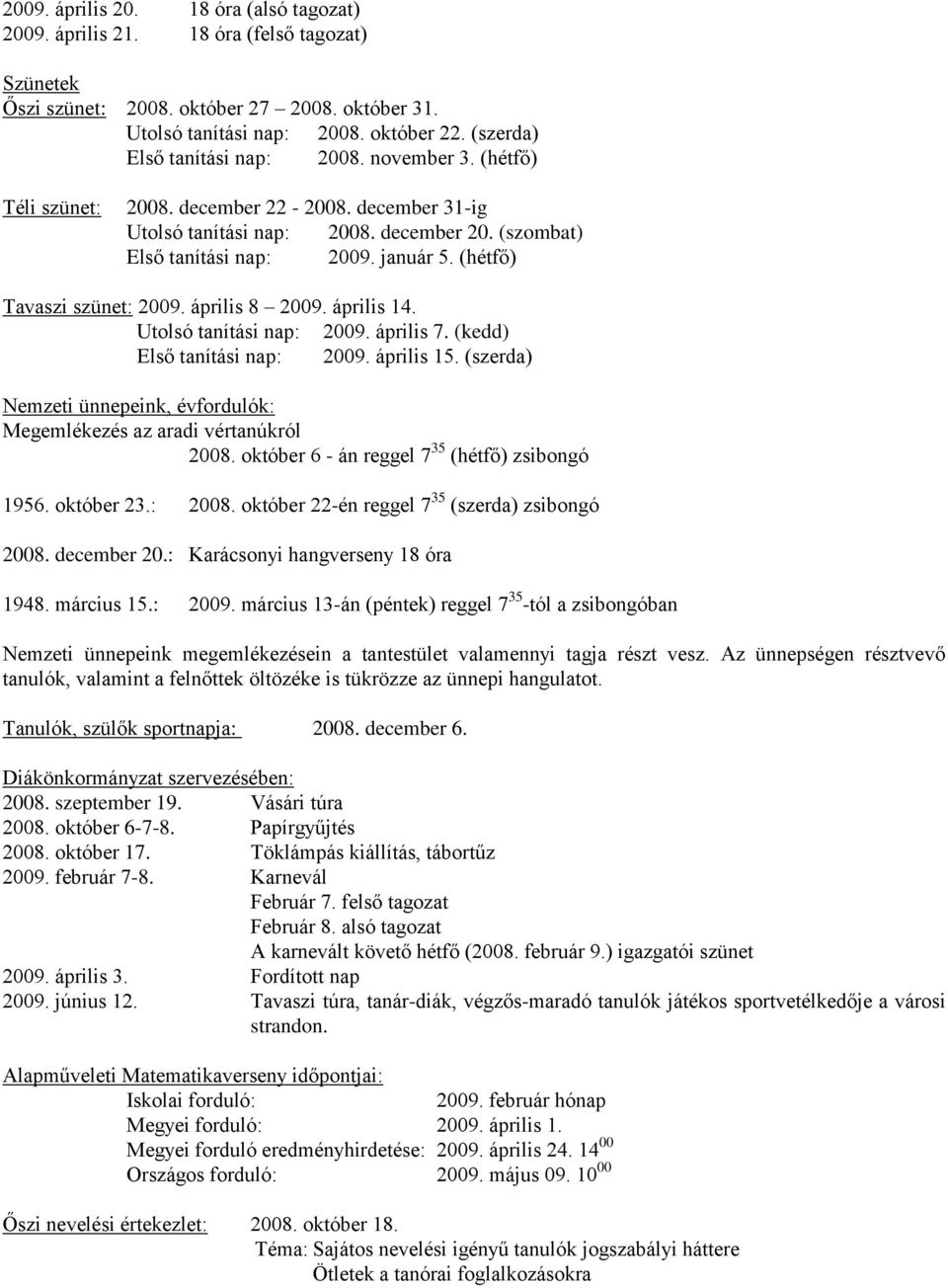 (hétfő) Tavaszi szünet: 2009. április 8 2009. április 14. Utolsó tanítási nap: 2009. április 7. (kedd) Első tanítási nap: 2009. április 15.