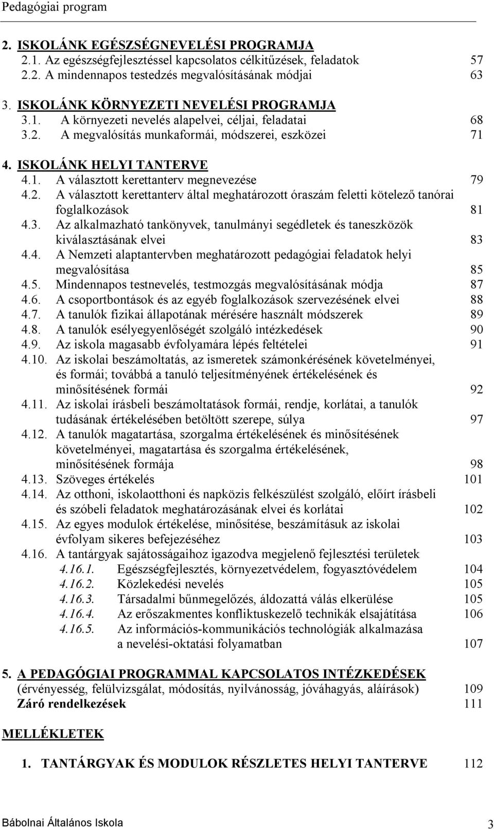 2. A választott kerettanterv által meghatározott óraszám feletti kötelező tanórai foglalkozások 81 4.3. Az alkalmazható tankönyvek, tanulmányi segédletek és taneszközök kiválasztásának elvei 83 4.4. A Nemzeti alaptantervben meghatározott pedagógiai feladatok helyi megvalósítása 85 4.