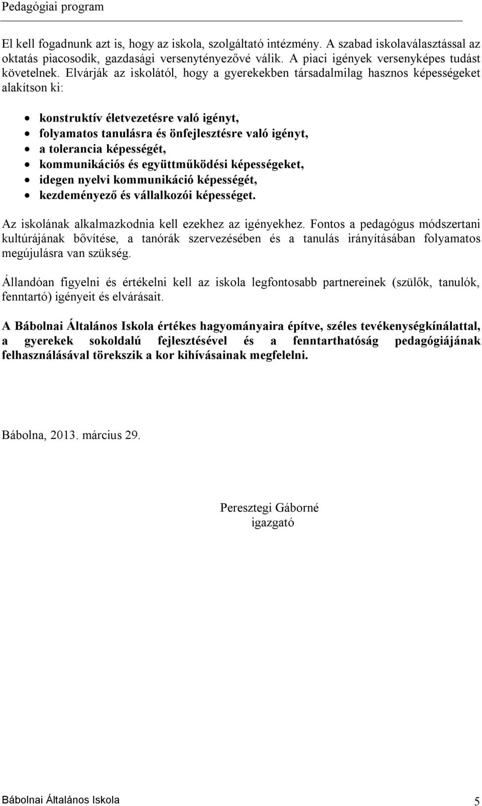 képességét, kommunikációs és együttműködési képességeket, idegen nyelvi kommunikáció képességét, kezdeményező és vállalkozói képességet. Az iskolának alkalmazkodnia kell ezekhez az igényekhez.