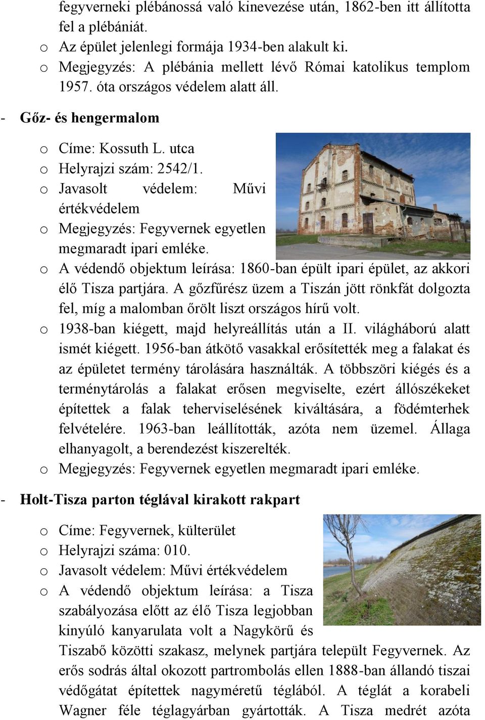 o Javasolt védelem: Művi értékvédelem o Megjegyzés: Fegyvernek egyetlen megmaradt ipari emléke. o A védendő objektum leírása: 1860-ban épült ipari épület, az akkori élő Tisza partjára.