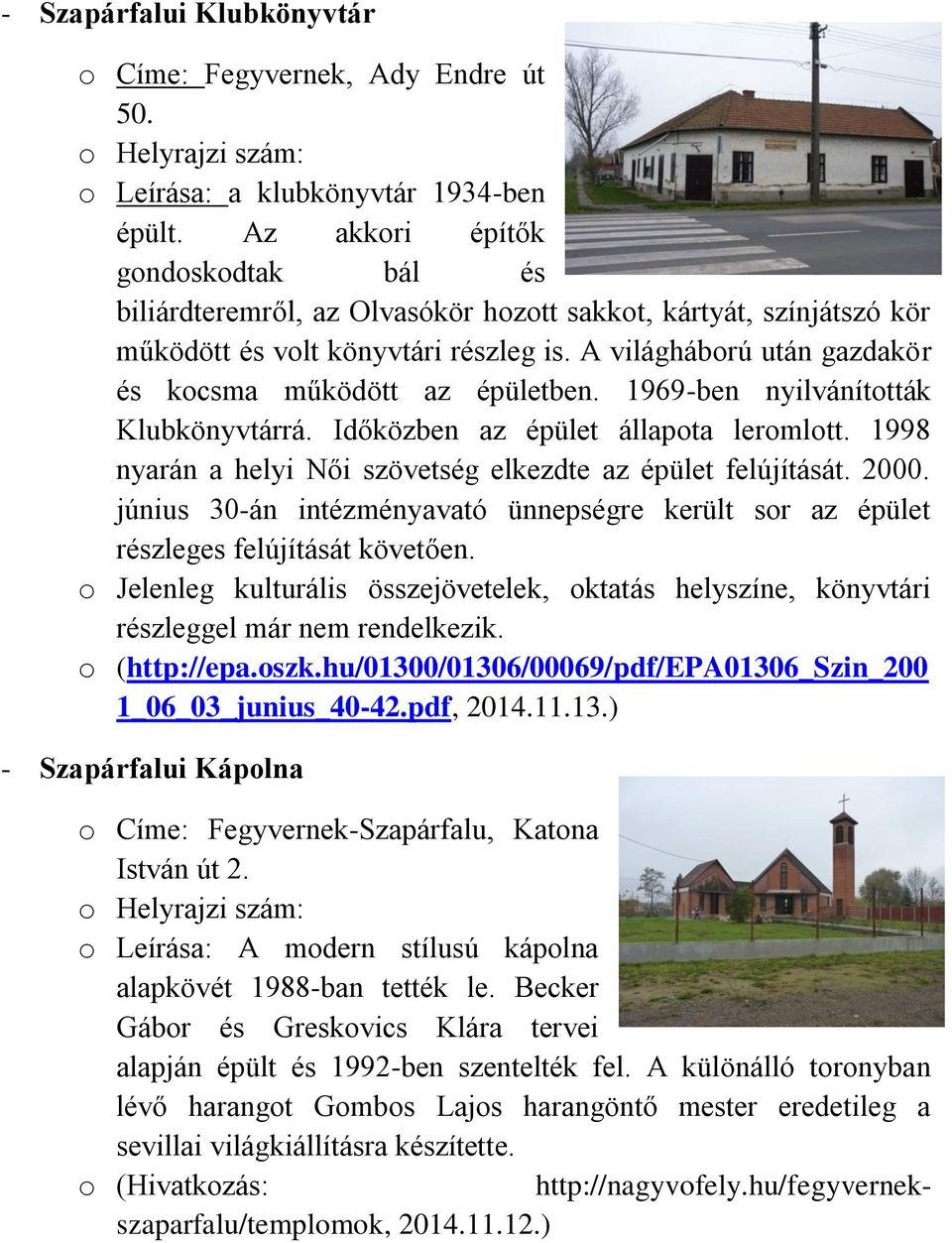 A világháború után gazdakör és kocsma működött az épületben. 1969-ben nyilvánították Klubkönyvtárrá. Időközben az épület állapota leromlott.