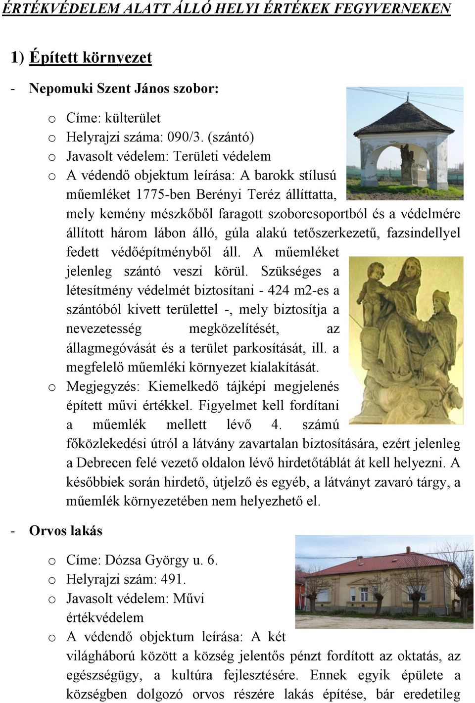 védelmére állított három lábon álló, gúla alakú tetőszerkezetű, fazsindellyel fedett védőépítményből áll. A műemléket jelenleg szántó veszi körül.