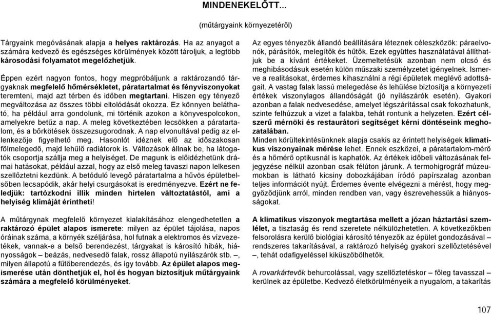 Éppen ezért nagyon fontos, hogy megpróbáljunk a raktározandó tár - gyaknak megfelel ő hőmérsékletet, páratartalmat és fényviszonyokat teremteni, majd azt térben és időben megtartani.